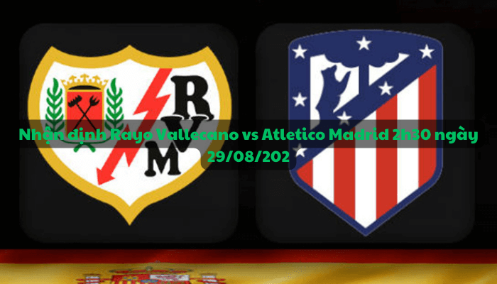 Nhận định Rayo Vallecano vs Atletico Madrid 2h30 ngày 29/08/2023