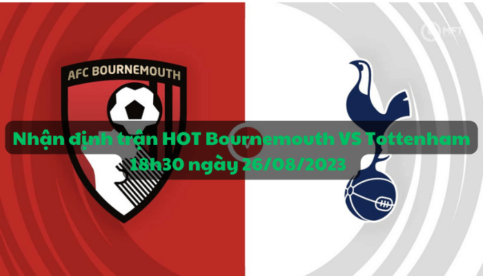 Nhận định trận HOT Bournemouth VS Tottenham 18h30 ngày 26/08/2023 