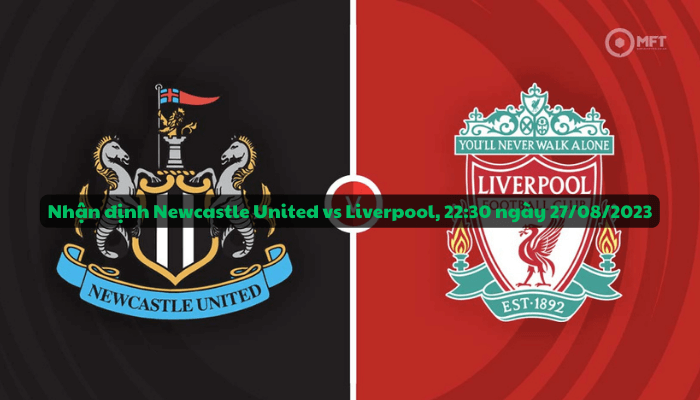 Nhận định trận đấu giữa Newcastle United vs Liverpool, 22:30 ngày 27/08/2023 - Ngoại hạng Anh