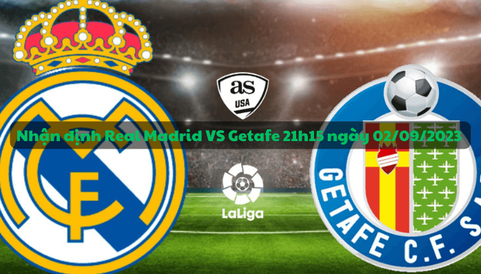 Nhận định Real Madrid VS Getafe 21h15 ngày 02/09/2023