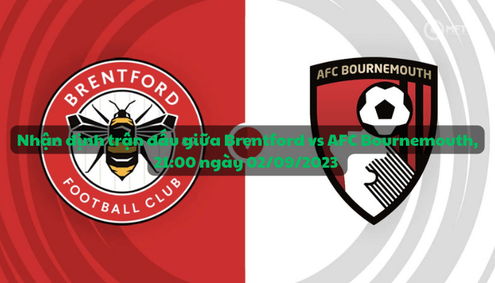 Nhận định trận đấu giữa Brentford vs AFC Bournemouth, 21:00 ngày 02/09/2023 - Ngoại hạng Anh