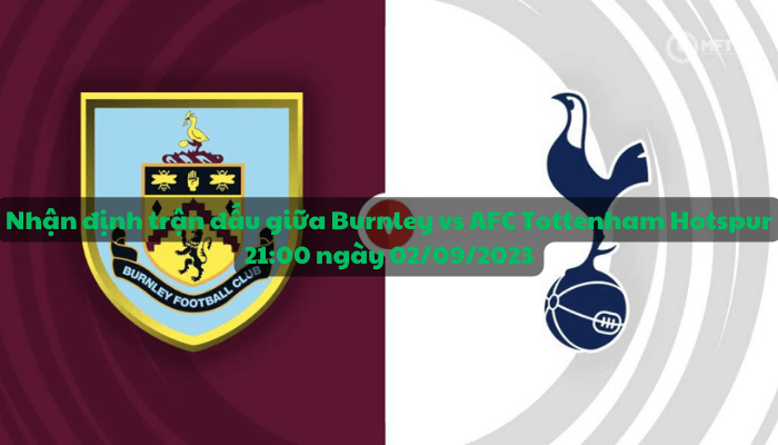 Nhận định trận đấu giữa Burnley vs AFC Tottenham Hotspur, 21:00 ngày 02/09/2023 - Ngoại hạng Anh