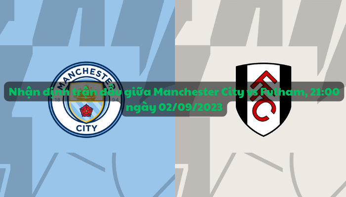 Nhận định trận đấu giữa Manchester City vs Fulham, 21:00 ngày 02/09/2023 - Ngoại hạng Anh