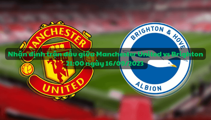 Nhận định trận đấu giữa Manchester United vs Brighton 21:00 ngày 16/09/2023 - Ngoại hạng Anh