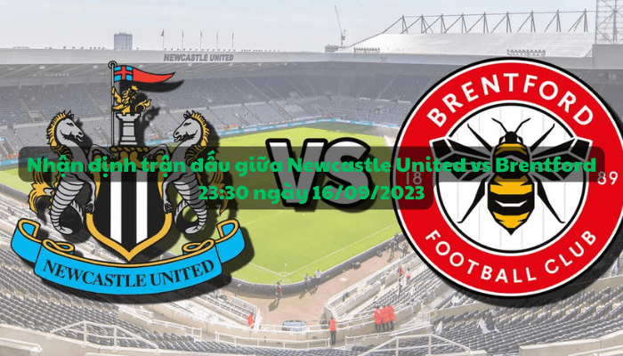 Nhận định trận đấu giữa Newcastle United vs Brentford 23:30 ngày 16/09/2023 - Ngoại hạng Anh