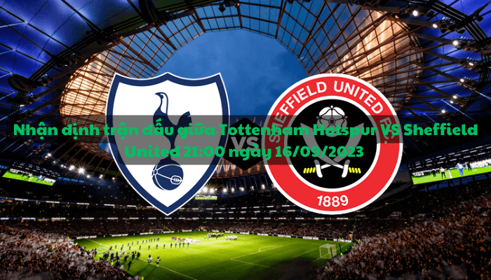 Nhận định trận đấu giữa Tottenham Hotspur VS Sheffield United 21:00 ngày 16/09/2023 - Ngoại hạng Anh 